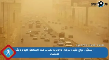 رسميًا.. رياح مثيرة للرمال والأتربة تضرب هذه المناطق اليوم وفقًا للأرصاد